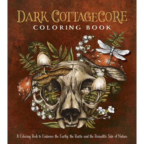 Dark Cottagecore Coloring Book: A Coloring Book to Embrace the Earthy, the Rustic and the Romantic Side of Nature - Paperback